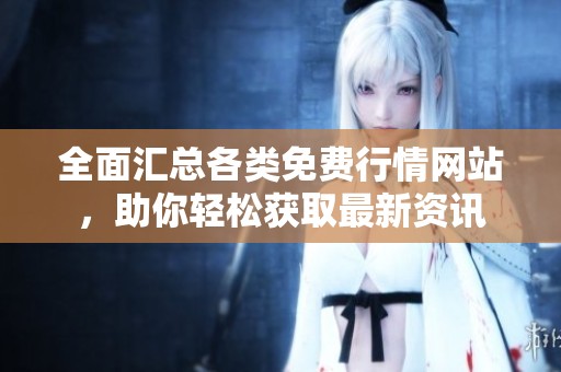 全面汇总各类免费行情网站，助你轻松获取最新资讯
