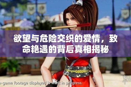 欲望与危险交织的爱情，致命艳遇的背后真相揭秘