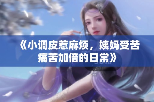 《小调皮惹麻烦，姨妈受苦痛苦加倍的日常》