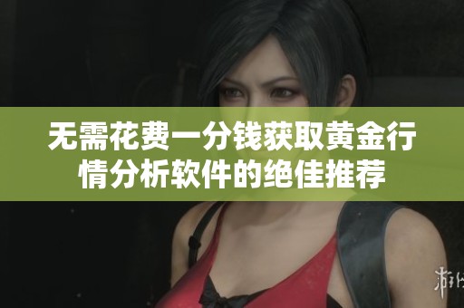 无需花费一分钱获取黄金行情分析软件的绝佳推荐