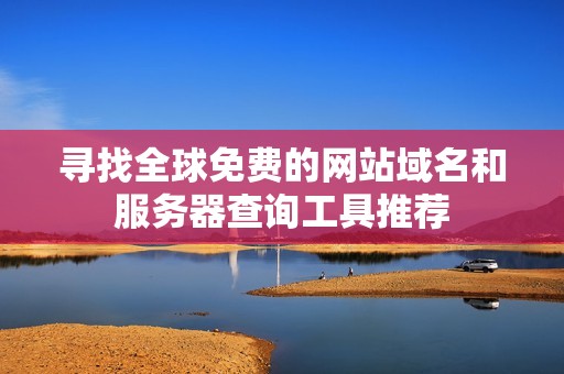 寻找全球免费的网站域名和服务器查询工具推荐