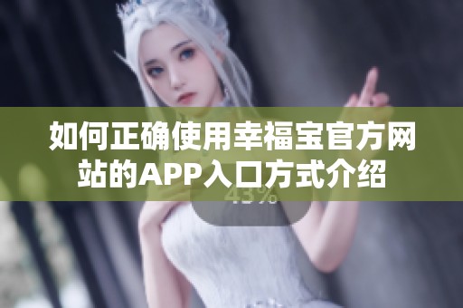 如何正确使用幸福宝官方网站的APP入口方式介绍