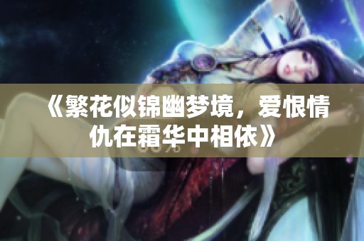 《繁花似锦幽梦境，爱恨情仇在霜华中相依》