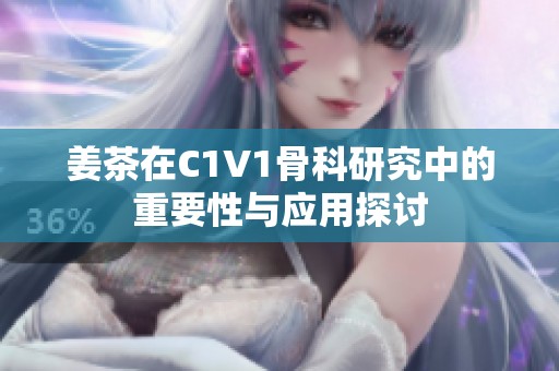 姜茶在C1V1骨科研究中的重要性与应用探讨
