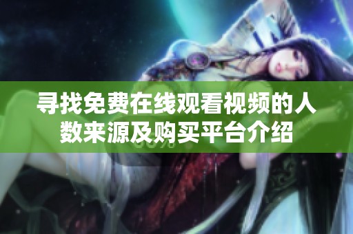 寻找免费在线观看视频的人数来源及购买平台介绍