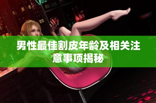 男性最佳割皮年龄及相关注意事项揭秘