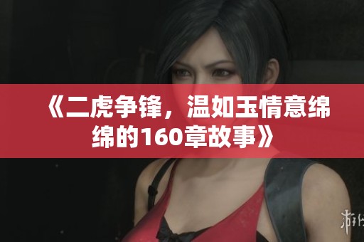 《二虎争锋，温如玉情意绵绵的160章故事》