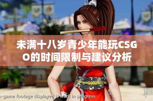 未满十八岁青少年能玩CSGO的时间限制与建议分析