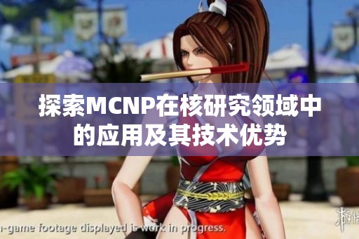 探索MCNP在核研究领域中的应用及其技术优势