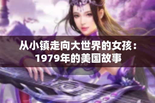 从小镇走向大世界的女孩：1979年的美国故事