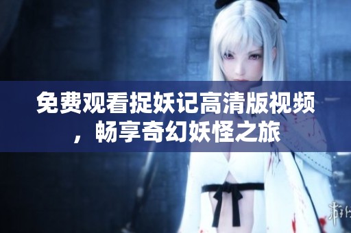 免费观看捉妖记高清版视频，畅享奇幻妖怪之旅
