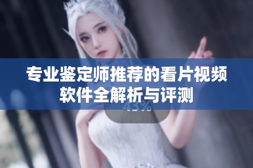 专业鉴定师推荐的看片视频软件全解析与评测