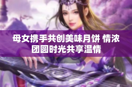 母女携手共创美味月饼 情浓团圆时光共享温情