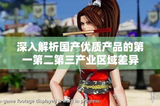 深入解析国产优质产品的第一第二第三产业区域差异