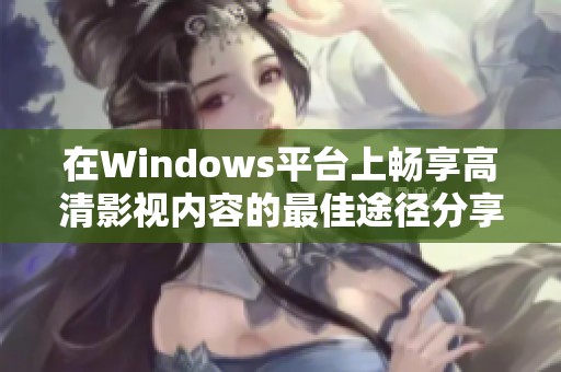 在Windows平台上畅享高清影视内容的最佳途径分享
