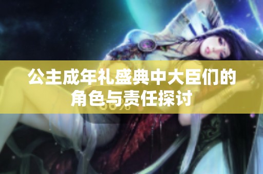 公主成年礼盛典中大臣们的角色与责任探讨