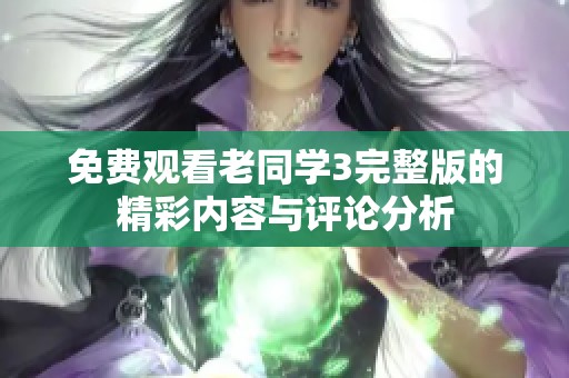 免费观看老同学3完整版的精彩内容与评论分析