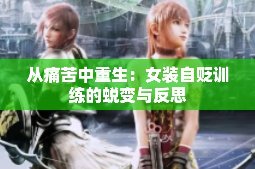 从痛苦中重生：女装自贬训练的蜕变与反思