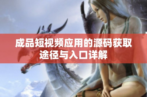 成品短视频应用的源码获取途径与入口详解