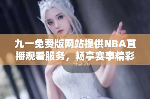 九一免费版网站提供NBA直播观看服务，畅享赛事精彩时刻