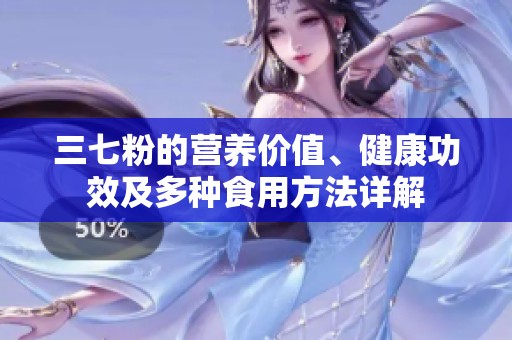 三七粉的营养价值、健康功效及多种食用方法详解