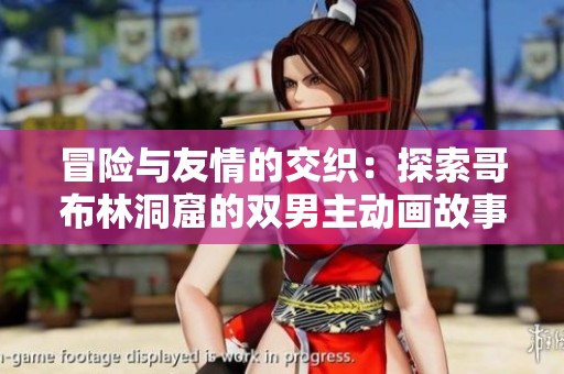 冒险与友情的交织：探索哥布林洞窟的双男主动画故事