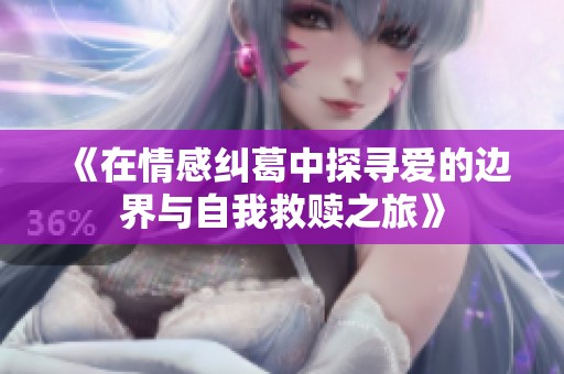 《在情感纠葛中探寻爱的边界与自我救赎之旅》