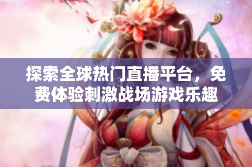 探索全球热门直播平台，免费体验刺激战场游戏乐趣