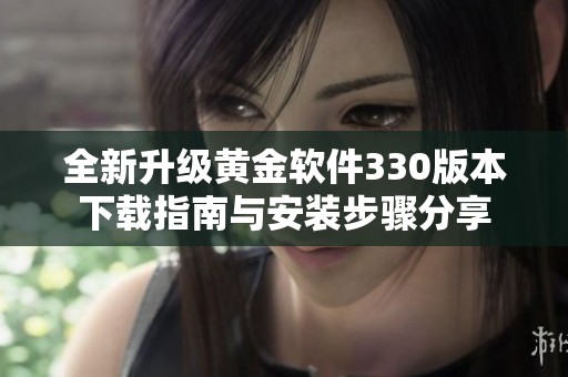 全新升级黄金软件330版本下载指南与安装步骤分享