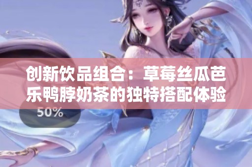 创新饮品组合：草莓丝瓜芭乐鸭脖奶茶的独特搭配体验