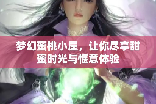 梦幻蜜桃小屋，让你尽享甜蜜时光与惬意体验