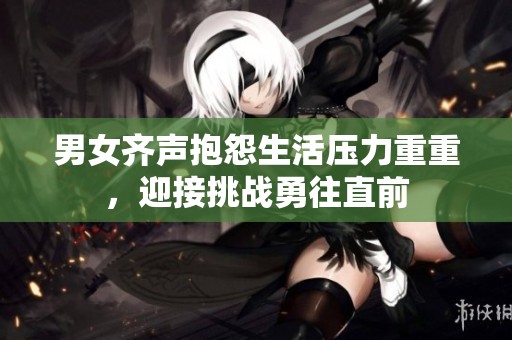 男女齐声抱怨生活压力重重，迎接挑战勇往直前