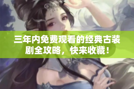 三年内免费观看的经典古装剧全攻略，快来收藏！