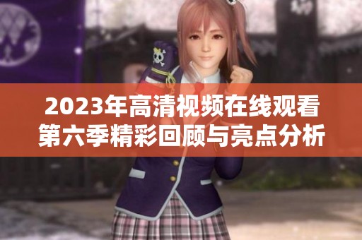 2023年高清视频在线观看第六季精彩回顾与亮点分析