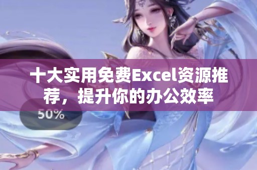十大实用免费Excel资源推荐，提升你的办公效率