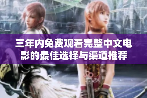 三年内免费观看完整中文电影的最佳选择与渠道推荐