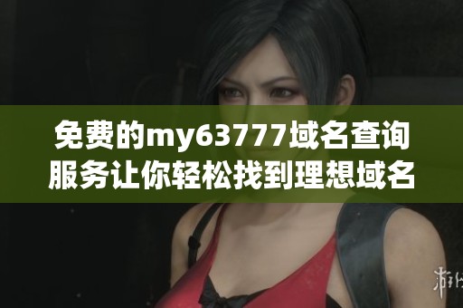 免费的my63777域名查询服务让你轻松找到理想域名