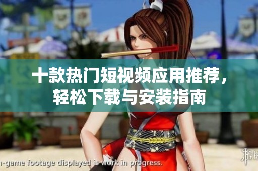 十款热门短视频应用推荐，轻松下载与安装指南