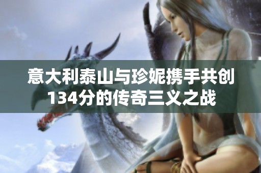 意大利泰山与珍妮携手共创134分的传奇三义之战