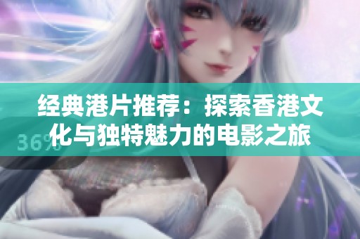 经典港片推荐：探索香港文化与独特魅力的电影之旅