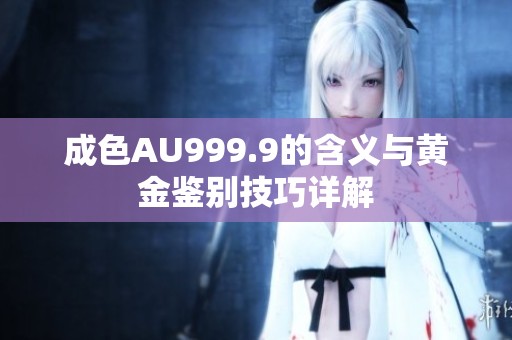 成色AU999.9的含义与黄金鉴别技巧详解