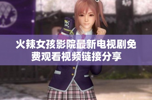 火辣女孩影院最新电视剧免费观看视频链接分享