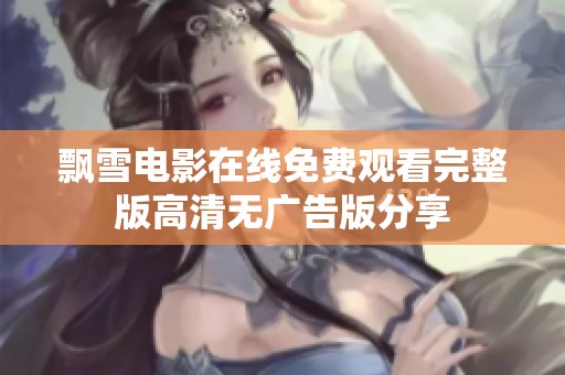 飘雪电影在线免费观看完整版高清无广告版分享