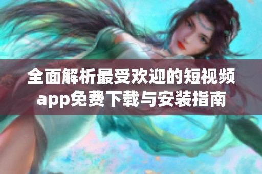 全面解析最受欢迎的短视频app免费下载与安装指南