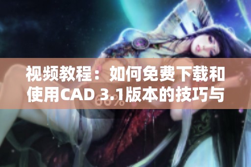 视频教程：如何免费下载和使用CAD 3.1版本的技巧与步骤