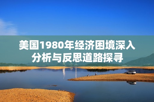 美国1980年经济困境深入分析与反思道路探寻