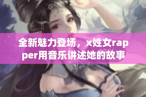 全新魅力登场，x姓女rapper用音乐讲述她的故事