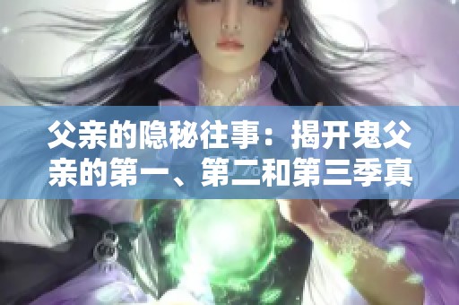 父亲的隐秘往事：揭开鬼父亲的第一、第二和第三季真相