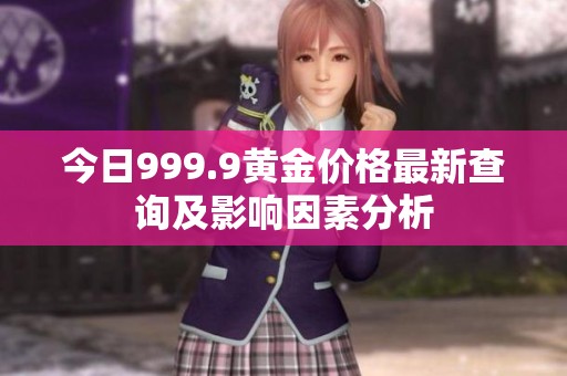 今日999.9黄金价格最新查询及影响因素分析