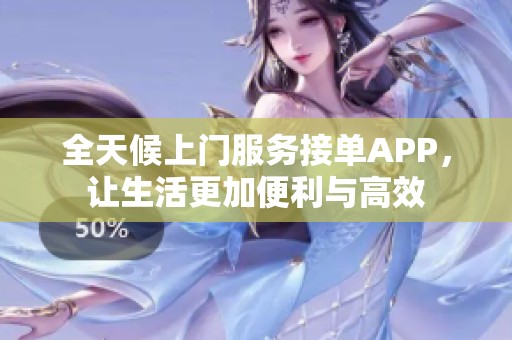 全天候上门服务接单APP，让生活更加便利与高效